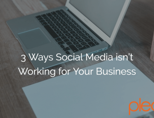 3 Ways Social Media isn’t Working for Your Business